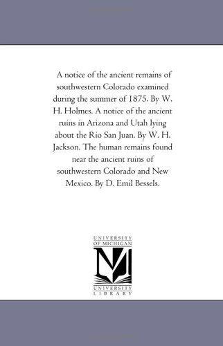 Cover for Michigan Historical Reprint Series · A Notice of the Ancient Remains of Southwestern Colorado Examined During the Summer of 1875. by W. H. Holmes. a Notice of the Ancient Ruins in Arizona ... Human Remains Found Near the Ancient Ruins (Paperback Book) (2006)