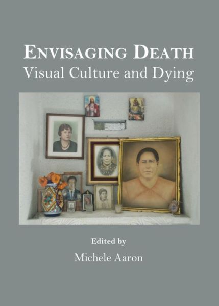 Cover for Michele Aaron · Envisaging Death: Visual Culture and Dying (Hardcover Book) (2013)