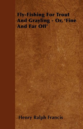 Fly-fishing for Trout and Grayling - Or, 'fine and Far Off' - Henry Ralph Francis - Książki - Read Country Books - 9781445522265 - 27 lipca 2010