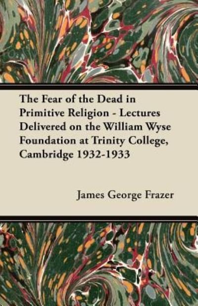 Cover for Sir James George Frazer · The Fear of the Dead in Primitive Religion - Lectures Delivered on the William Wyse Foundation at Trinity College, Cambridge 1932-1933 (Pocketbok) (2012)