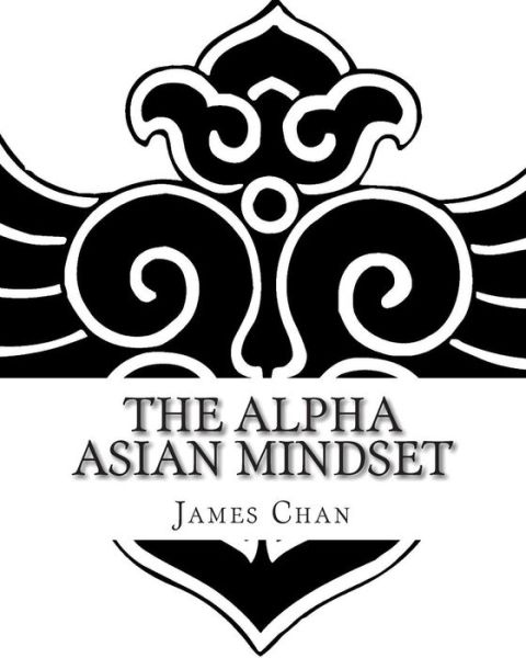 The Alpha Asian Mindset - James Chan - Books - CreateSpace Independent Publishing Platf - 9781449595265 - December 1, 2009