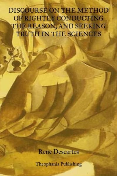 Discourse on the Method of Rightly Conducting the Reason: and Seeking Truth in the Sciences - Rene Descartes - Books - CreateSpace Independent Publishing Platf - 9781469928265 - January 18, 2012