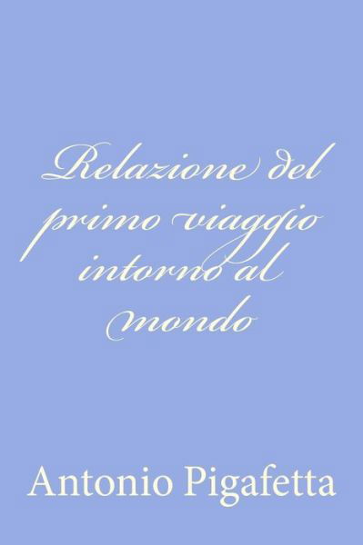Relazione Del Primo Viaggio Intorno Al Mondo - Antonio Pigafetta - Książki - Createspace - 9781479365265 - 21 września 2012