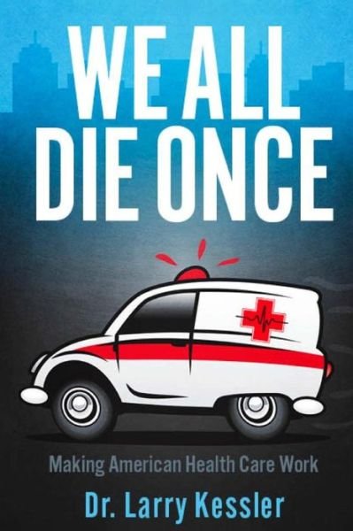 Cover for Dr Larry Kessler · We All Die Once: Making American Health Care Work (Pocketbok) (2012)