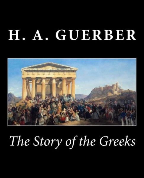 The Story of the Greeks - H a Guerber - Bøger - Createspace - 9781482037265 - 24. juni 2014