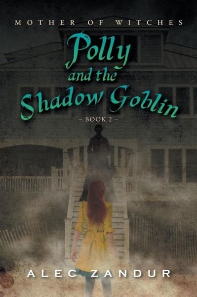 Polly and the Shadow Goblin: Mother of Witches - Alec Zandur - Books - Xlibris Corporation - 9781493183265 - March 14, 2014
