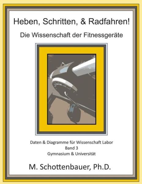 Cover for M Schottenbauer · Heben, Schritten, &amp; Radfahren! Die Wissenschaft Der Fitnessgerate: Daten &amp; Diagramme Fur Wissenschaft Labor: Band 3 (Pocketbok) (2014)