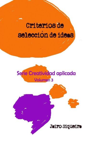 Cover for Jairo Siqueira · Evaluación, Selección Y Concreción De Ideas Creativas: Criterios, Técnicas Y Método De Evaluación De Ideas (Creatividad Aplicada) (Volume 3) (Spanish Edition) (Paperback Book) [Spanish, 1 edition] (2014)