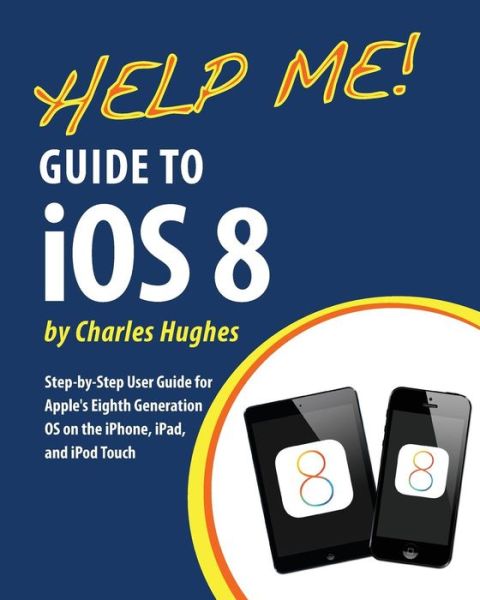 Cover for Charles Hughes · Help Me! Guide to Ios 8: Step-by-step User Guide for Apple's Eighth Generation Os on the Iphone, Ipad, and Ipod Touch (Paperback Book) (2014)