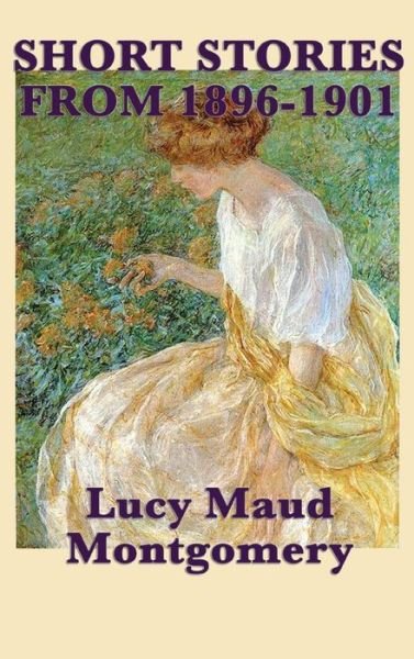 Cover for Lucy Maud Montgomery · The Short Stories of Lucy Maud Montgomery from 1896-1901 (Innbunden bok) (2018)
