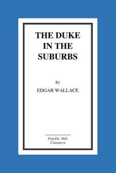 The Duke in the Suburbs - Edgar Wallace - Bøker - Createspace Independent Publishing Platf - 9781523394265 - 14. januar 2016