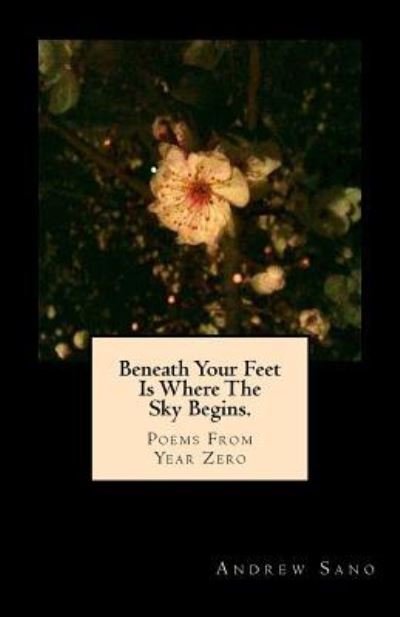 Andrew Y Sano · Beneath Your Feet Is Where The Sky Begins. (Paperback Bog) (2016)