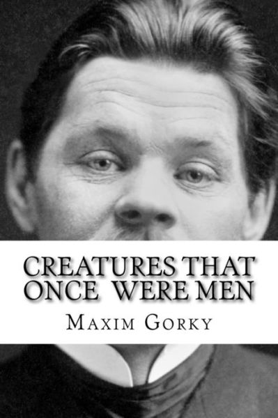 Creatures That Once Were Men - Maxim Gorky - Books - Createspace Independent Publishing Platf - 9781534862265 - June 23, 2016