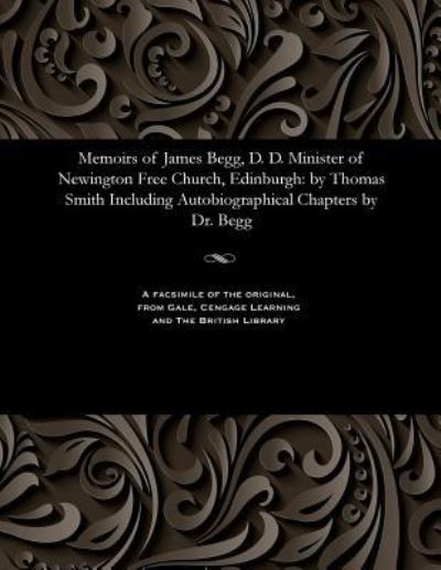 Cover for Thomas Smith · Memoirs of James Begg, D. D. Minister of Newington Free Church, Edinburgh (Paperback Book) (1901)