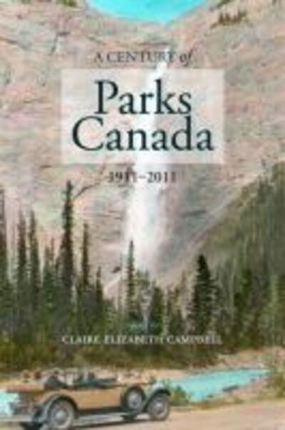 A Century of Parks Canada, 1911-2011 - Canadian History and Environment - - Books - University of Calgary Press - 9781552385265 - March 30, 2011