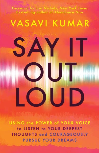 Say It Out Loud: Using the Power of Your Voice to Listen to Your Deepest Thoughts and Courageously Pursue Your Dreams - Vasavi Kumar - Kirjat - New World Library - 9781608688265 - perjantai 16. kesäkuuta 2023