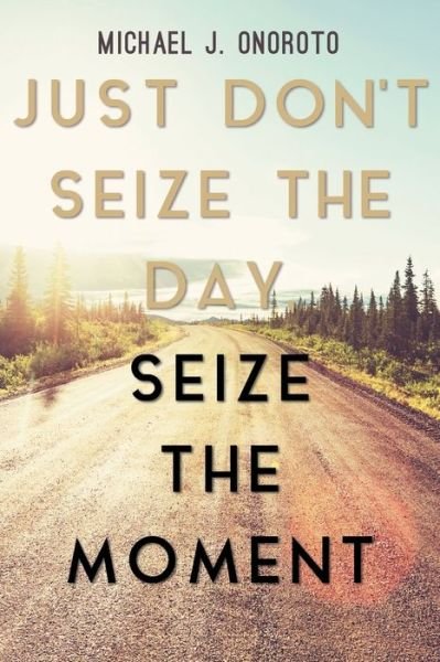 Cover for Michael J Onoroto · Just Don't Seize the Day, Seize the Moment (Paperback Book) (2017)