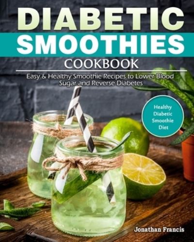 Cover for Jonathan Francis · Diabetic Smoothies Cookbook: Easy &amp; Healthy Smoothie Recipes to Lower Blood Sugar and Reverse Diabetes. (Healthy Diabetic Smoothie Diet) (Paperback Book) (2020)