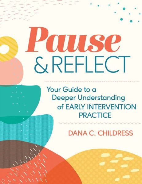 Cover for Dana C. Childress · Pause &amp; Reflect: Your Guide to a Deeper Understanding of Early Intervention Practices (Paperback Book) (2021)