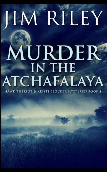 Murder In The Atchafalaya (Hawk Theriot And Kristi Blocker Mysteries Book 1) - Jim Riley - Books - Blurb - 9781715595265 - December 21, 2021