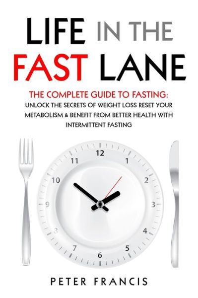 Cover for Peter Francis · Life in the Fast Lane The Complete Guide to Fasting. Unlock the Secrets of Weight Loss, Reset Your Metabolism and Benefit from Better Health with Intermittent Fasting (Paperback Book) (2021)