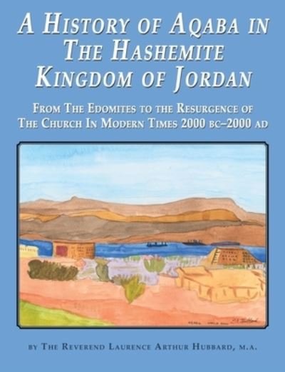 Cover for Laurence Hubbard · A History of Aqaba in The Hashemite Kingdom of Jordan : From The Edomites to the Resurgence of The Church In Modern Times 2000 BC-2000 AD (Taschenbuch) (2020)