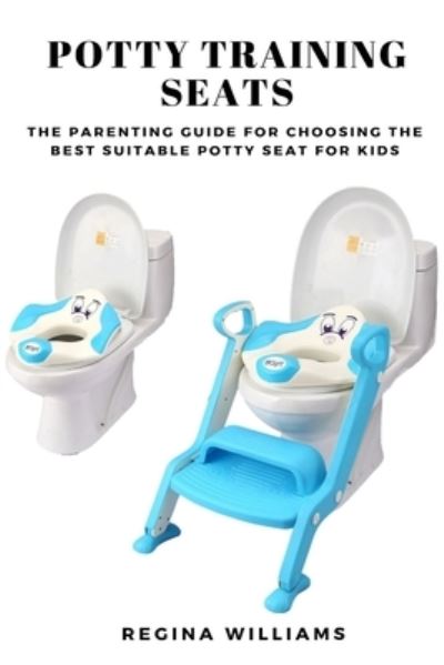 Cover for Regina Williams · Potty Training Seats: The Parenting Guide for Choosing the Best Suitable Potty Seat for Kids (Paperback Book) (2019)