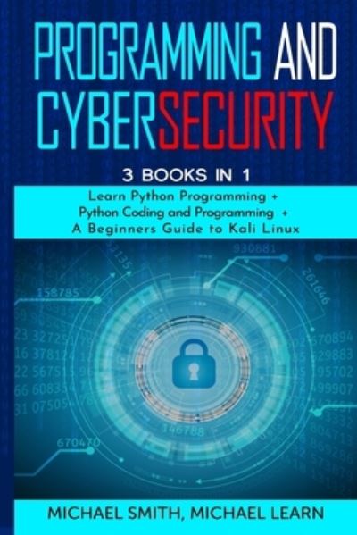 Cover for Michael Smith · Programming and Cybersecurity: 3 Books in 1: Learn Python Programming + Python Coding and Programming + a Beginners Guide to Kali Linux (Paperback Book) (2020)