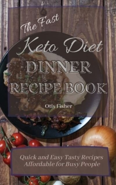 Cover for Otis Fisher · The Fast Keto Diet Dinner Recipe Book: Quick and Easy Tasty Recipes Affordable for Busy People (Inbunden Bok) (2021)