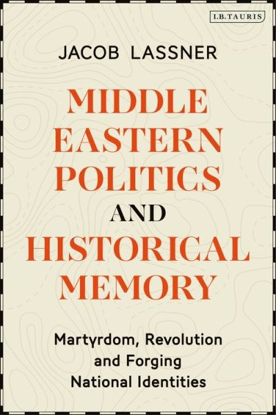 Cover for Lassner, Professor Jacob (Northwestern University, USA) · Middle Eastern Politics and Historical Memory: Martyrdom, Revolution, and Forging National Identities (Hardcover Book) (2020)