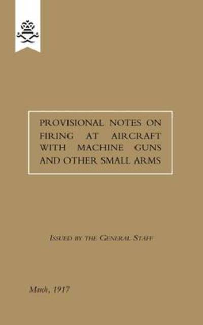 Cover for The General Staff · Provisional Notes on Firing at Aircraft with Machine Guns and Other Small Arms, March 1917 (Paperback Book) (2009)