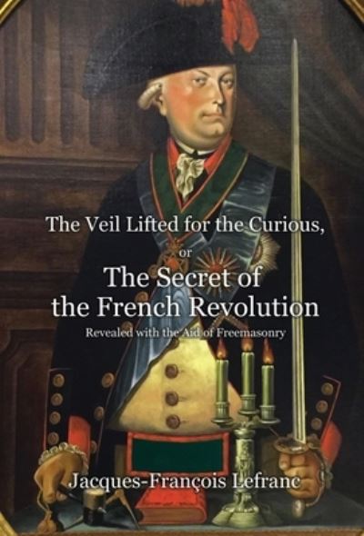 Cover for Jacques-François Lefranc · Veil Lifted for the Curious, or the Secret of the French Revolution Revealed with the Aid of Freemasonry (Book) (2022)