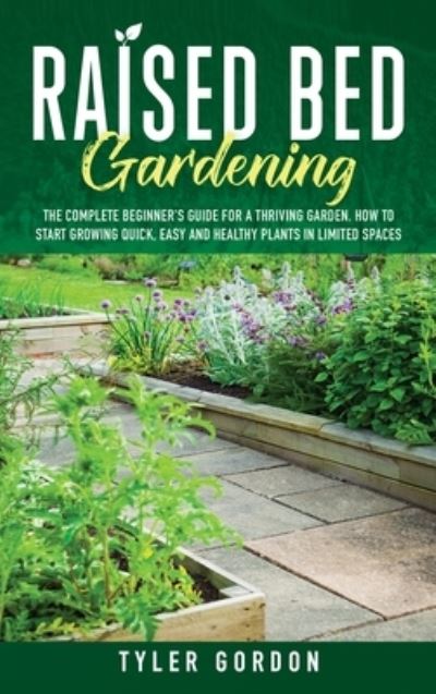 Cover for Tyler Gordon · Raised Bed Gardening: The Complete Beginner's Guide for a Thriving Garden. How to Start Growing Quick, Easy and Healthy Plants in Limited Spaces (Hardcover Book) (2020)