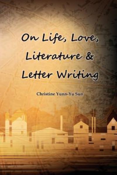 Cover for Christine Yunn-Yu Sun · On Love, Life, Literature &amp; Letter Writing (Paperback Book) (2018)