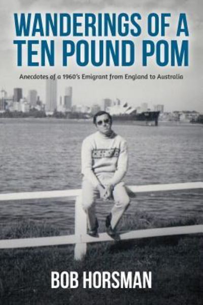 Wanderings of a Ten Pound Pom: Anecdotes of a 1960's emigrant from England to Australia. - Bob Horsman - Books - Vivid Publishing - 9781925590265 - February 28, 2017
