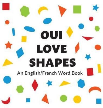 Oui Love Shapes: An English / French Bilingual Word Book - Oui Love Books - Books - Odeon Livre - 9781947961265 - September 23, 2018