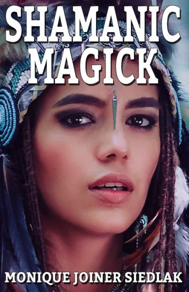 Shamanic Magick - Practical Magick - Monique Joiner Siedlak - Kirjat - Oshun Publications, LLC - 9781950378265 - lauantai 11. heinäkuuta 2020