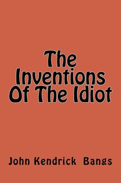 The Inventions of the Idiot - John Kendrick Bangs - Books - Createspace Independent Publishing Platf - 9781974039265 - July 30, 2017