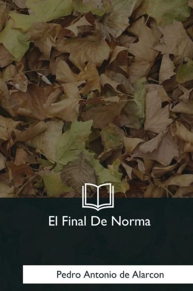 El Final De Norma - Pedro Antonio De Alarcon - Bücher - Createspace Independent Publishing Platf - 9781981196265 - 7. Januar 2018