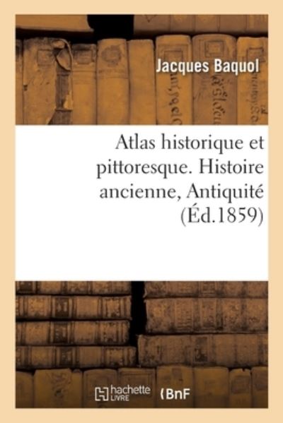 Cover for Jacques Baquol · Atlas Historique Et Pittoresque. Histoire Ancienne, Antiquite (Paperback Book) (2019)