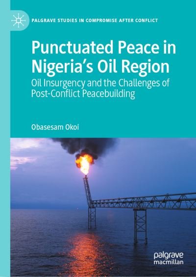 Cover for Obasesam Okoi · Punctuated Peace in Nigeria's Oil Region: Oil Insurgency and the Challenges of Post-Conflict Peacebuilding - Palgrave Studies in Compromise after Conflict (Hardcover Book) [1st ed. 2021 edition] (2021)