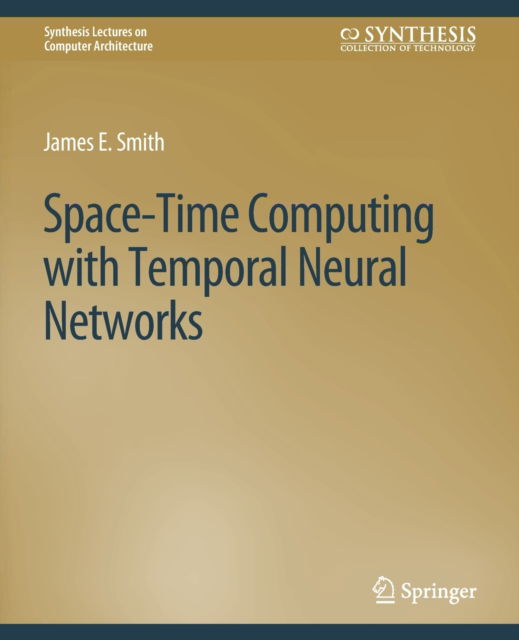 Cover for James E. Smith · Space-Time Computing with Temporal Neural Networks - Synthesis Lectures on Computer Architecture (Paperback Book) (2017)