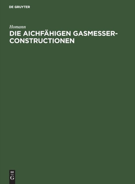 Cover for Homann · Die Aichfahigen Gasmesser-Constructionen (Gebundenes Buch) [Reprint 2019 edition] (1901)
