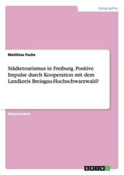 Cover for Matthias Fuchs · Stadtetourismus in Freiburg. Positive Impulse durch Kooperation mit dem Landkreis Breisgau-Hochschwarzwald? (Pocketbok) (2016)