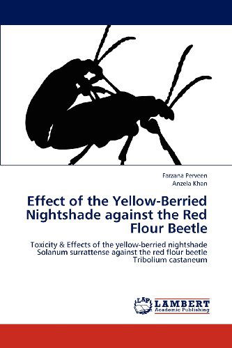 Cover for Anzela Khan · Effect of the Yellow-berried Nightshade Against the Red Flour Beetle: Toxicity &amp; Effects of the Yellow-berried Nightshade Solanum Surrattense Against the Red Flour Beetle Tribolium Castaneum (Taschenbuch) (2012)