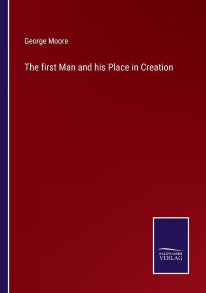 The first Man and his Place in Creation - George Moore - Books - Salzwasser-Verlag - 9783752561265 - January 24, 2022