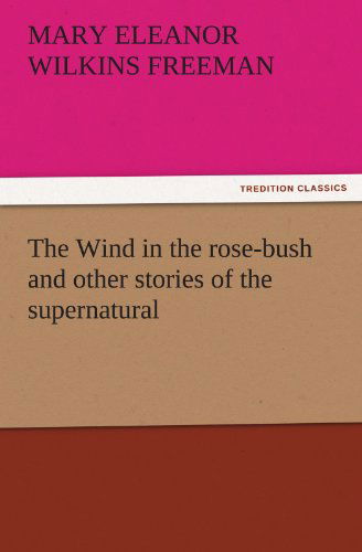 Cover for Mary Eleanor Wilkins Freeman · The Wind in the Rose-bush and Other Stories of the Supernatural (Tredition Classics) (Pocketbok) (2011)