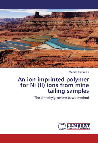 An Ion Imprinted Polymer for Ni (Ii) Ions from Mine Tailing Samples: the Dimethylglyoxime Based Method - Modise Rammika - Książki - LAP LAMBERT Academic Publishing - 9783846596265 - 3 stycznia 2012