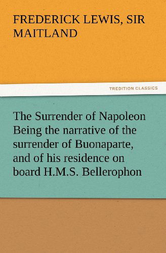 Cover for Sir Maitland Frederick Lewis · The Surrender of Napoleon Being the Narrative of the Surrender of Buonaparte, and of His Residence on Board H.m.s. Bellerophon, with a Detail of the ... the 8th of August 1815 (Tredition Classics) (Taschenbuch) (2012)