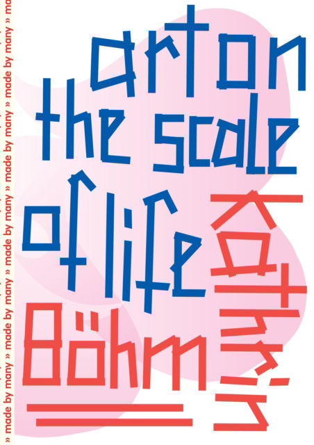 Kathrin Bohm: Art on the Scale of Life - Paul O'Neill - Kirjat - Sternberg Press - 9783956796265 - tiistai 2. toukokuuta 2023